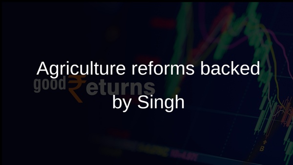 Agriculture reforms backed by Singh Agriculture reforms backed by Singh
