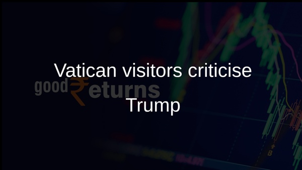 Vatican visitors criticise Trump Vatican visitors criticise Trump