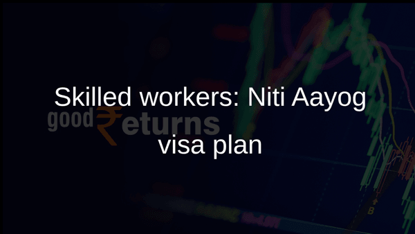 Skilled workers: Niti Aayog visa plan Skilled workers: Niti Aayog visa plan