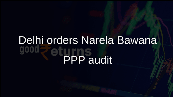 Delhi orders Narela Bawana PPP audit Delhi orders Narela Bawana PPP audit