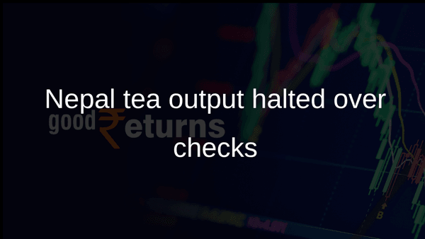 Nepal tea output halted over checks Nepal tea output halted over checks