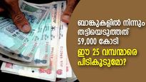 കരുതിക്കൂട്ടി ബാങ്കുകളില്‍ നിന്നും തട്ടിയെടുത്തത് 59,000 കോടി; ഈ 25 'കേമന്മാരെ' പിടികൂടാന്‍ കഴിയുമോ?