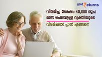 40,000 രൂപ മാസ ചെലവുള്ള വ്യക്തിക്ക് വിരമിക്കുമ്പോള്‍ എത്ര രൂപയുടെ സമ്പാദ്യം വേണം; വിരമിക്കൽ പ്ലാൻ എങ്ങനെ