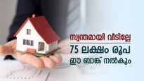 75 ലക്ഷം രൂപയുടെ വീട് സ്വന്തമാക്കാം, കുറഞ്ഞ പലിശയിൽ ഹോം ലോൺ ഈ ബാങ്ക് നൽകും, നോക്കുന്നോ
