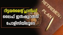 റിട്ടയർമെന്റ് പ്ലാനിംഗ്; ലൈഫ് ഇൻഷുറൻസ് പോളിസി നിങ്ങളുടെ പെൻഷൻ പദ്ധതിയിൽ നേട്ടമാകുന്നതെങ്ങനെ?