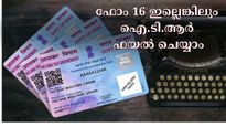 ഫോം 16 ഇല്ലാത്തവർ പേടിക്കേണ്ട, നിങ്ങൾക്കും ഐ.ടി.ആർ ഫയൽ ചെയ്യാം... എങ്ങനെ?