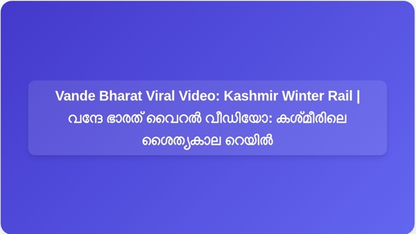 വന്ദേ ഭാരത് വൈറൽ വീഡിയോ: കശ്മീരിലെ ശൈത്യകാല റെയിൽ