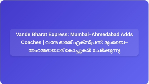 Vande Bharat Express: Mumbai–Ahmedabad Adds Coaches | വന്ദേ ഭാരത് എക്സ്പ്രസ്: മുംബൈ–അഹമ്മദാബാദ് കോച്ചുകൾ ചേർക്കുന്നു