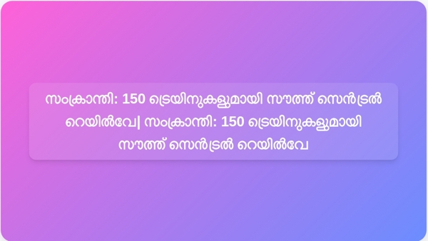 സംക്രാന്തി: 150 ട്രെയിനുകളുമായി സൗത്ത് സെൻട്രൽ റെയിൽവേ| സംക്രാന്തി: 150 ട്രെയിനുകളുമായി സൗത്ത് സെൻട്രൽ റെയിൽവേ