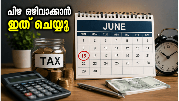 ജൂൺ 15-നകം അഡ്വാൻസ് ടാക്സ് അടയ്ക്കാൻ മറക്കരുത് ജൂൺ 15-നകം അഡ്വാൻസ് ടാക്സ് അടയ്ക്കാൻ മറക്കരുത്