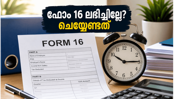 ഫോം 16 ലഭിക്കാൻ വൈകിയോ? ചെയ്യേണ്ട കാര്യങ്ങൾ