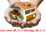 வாடகை வீடா.. சொந்த வீடா.. எது சரி..?