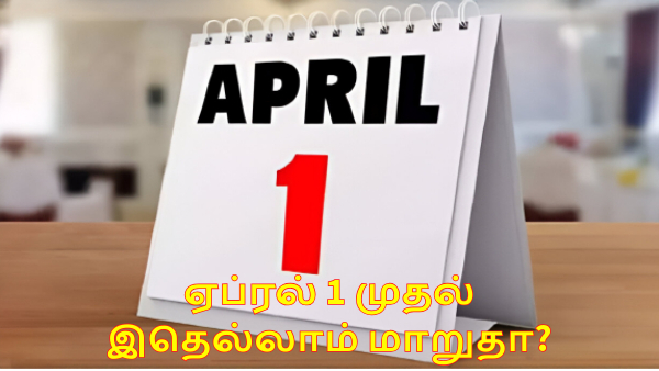 ஏப்.1 முதல் இதெல்லாம் மாறுதா?. பொதுமக்கள் கட்டாயம் தெரிந்துகொள்ள வேண்டிய 5 புதிய ரூல்ஸ்!