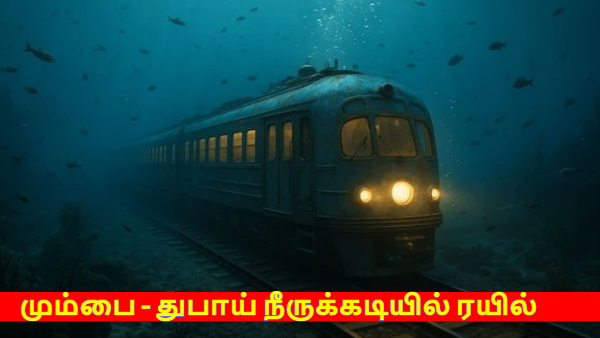 மும்பை - துபாய் நீருக்கடியில் ரயில்: இரண்டே மணி நேரத்தில் கனவு சாத்தியம்!