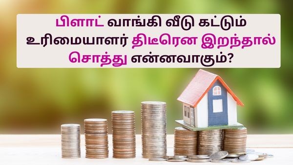 பிளாட் வாங்கி வீடு கட்டும் உரிமையாளர் திடீரென இறந்தால் சொத்து என்னவாகும்? பில்டருக்கு யார் பணம் கொடுப்பது?